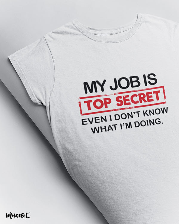 My job is top secret even I don't know what I am doing printed t shirts for men and women online at Muselot