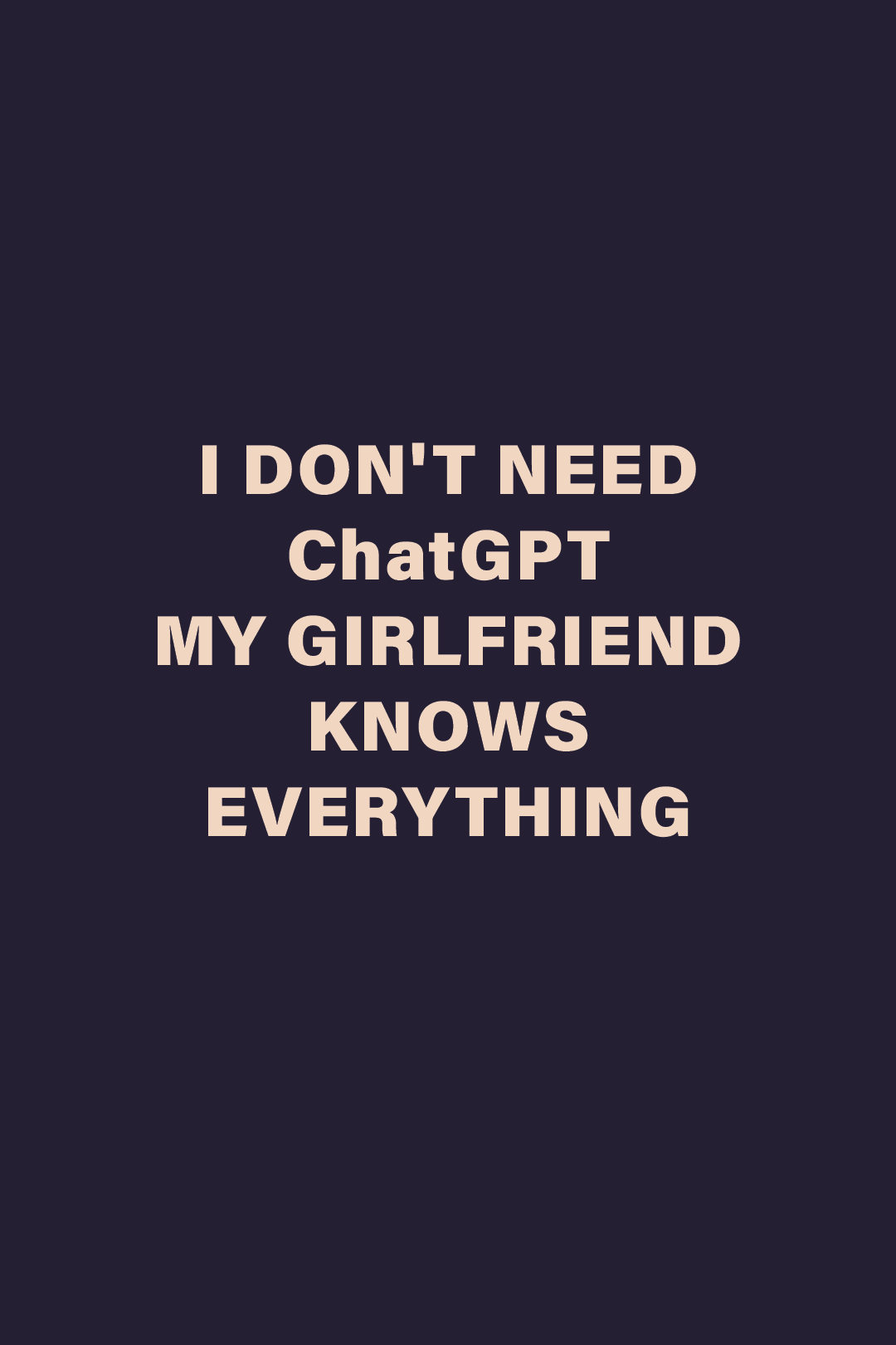 Graphic design showcasing the “I Don’t Need ChatGPT My Girlfriend Knows Everything” statement, highlighting a humorous, relationship-driven vibe on a deep solid background – Muselot