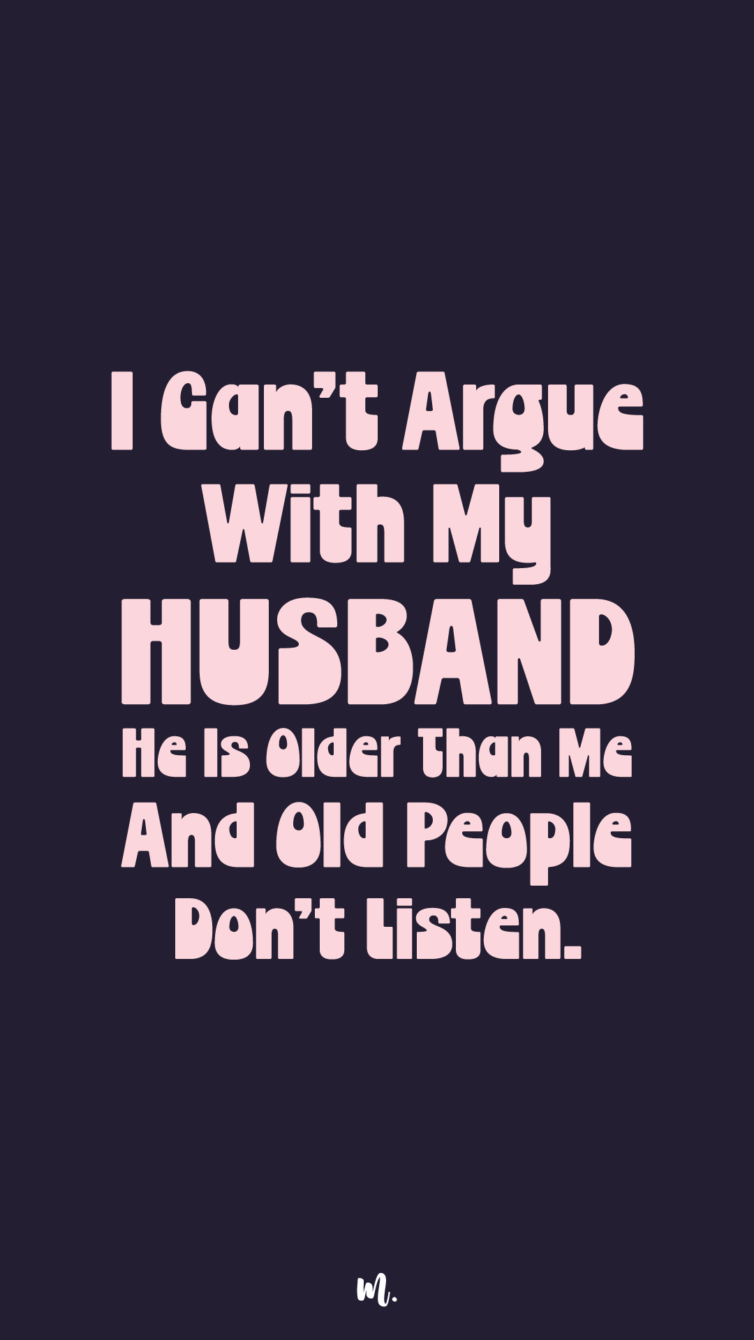 Bold stacked typography design showcasing the quote “I Can’t Argue With My Husband He Is Older Than Me And Old People Don’t Listen.” with emphasis on “HUSBAND,” highlighting sarcastic age-gap humor and playful marital banter on a deep solid background – Muselot