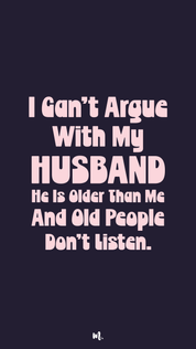 Bold stacked typography design showcasing the quote “I Can’t Argue With My Husband He Is Older Than Me And Old People Don’t Listen.” with emphasis on “HUSBAND,” highlighting sarcastic age-gap humor and playful marital banter on a deep solid background – Muselot