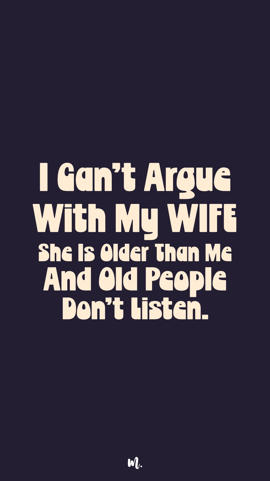 Stacked statement design reading “I Can’t Argue With My Wife She Is Older Than Me And Old People Don’t Listen.” with strong emphasis on “WIFE,” highlighting witty relationship humor on a dark solid background – Muselot