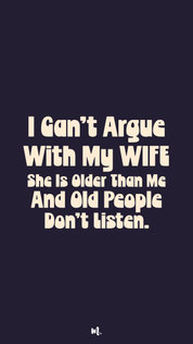 Stacked statement design reading “I Can’t Argue With My Wife She Is Older Than Me And Old People Don’t Listen.” with strong emphasis on “WIFE,” highlighting witty relationship humor on a dark solid background – Muselot