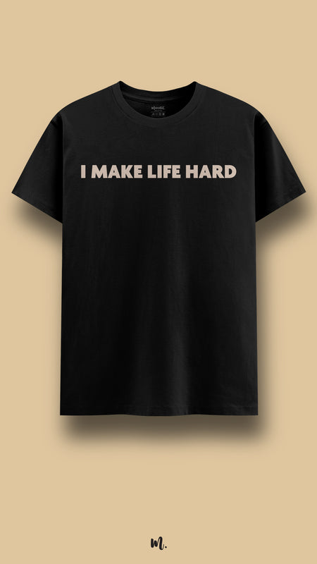 I make life hard!