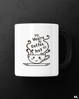 You're coffee hot! printed mugs
