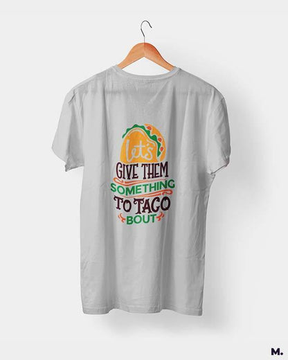 Printed t shirts - Give them something to taco about  - MUSELOT