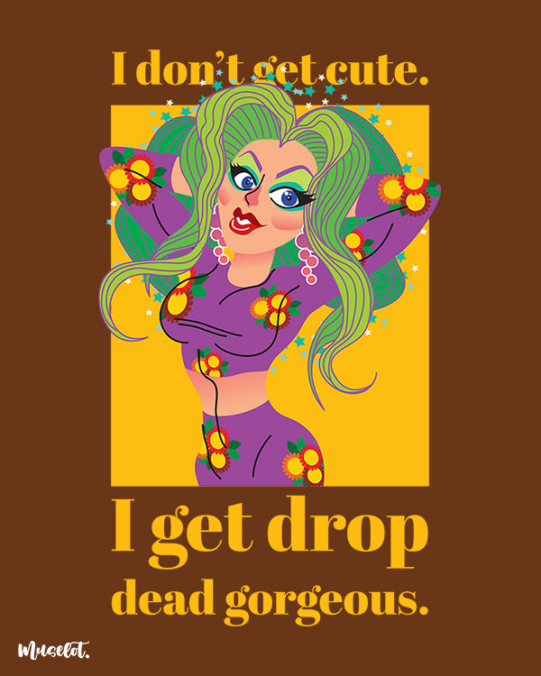 I don't get cute, I get drop dead gorgeous funny design illustration at Muselot