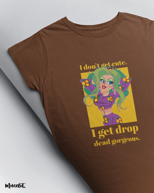 I don't get cute, I get drop dead gorgeous funny design illustrated graphic t shirt in coffee brown colour at Muselot
