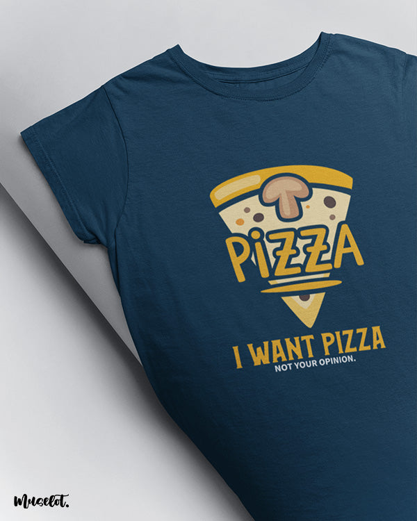 I want pizza not your opinion printed t shirts