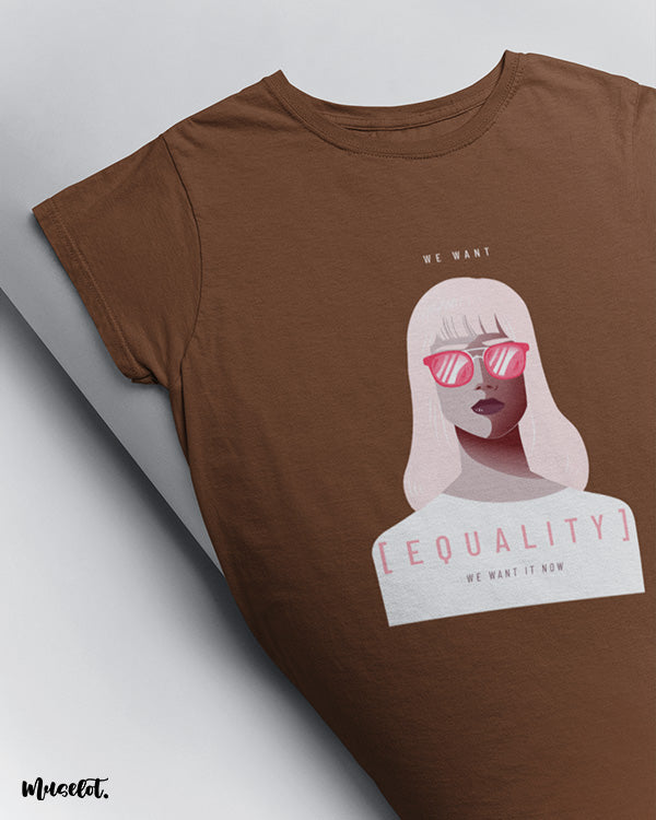 We want equality, we want it now design illustration printed t shirt in coffee brown colour for feminists at Muselot
