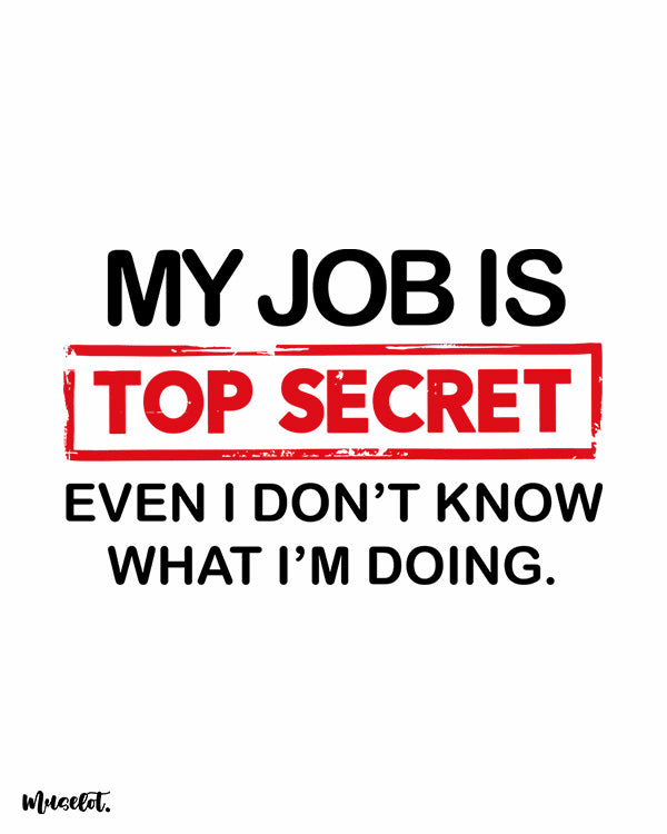 My job is top secret even I don't know what I am doing printed t shirts for men and women online at Muselot