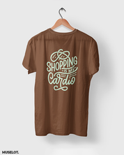 Shopping is my cardio printed t shirts online for men and women who love shopping in coffee brown colour - Muselot