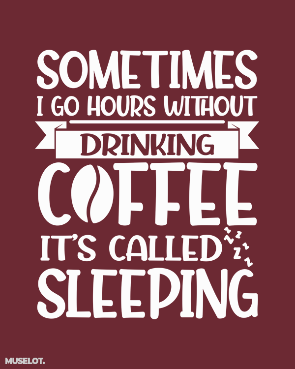 Sometimes I go hours without drinking coffee, it's called sleeping printed t shirts in maroon colour for coffee lovers - Muselot