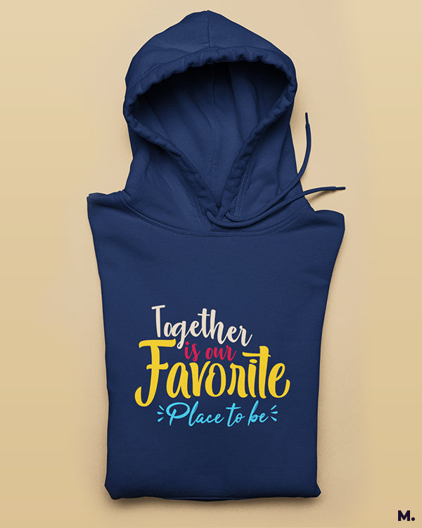 Together is our favorite place printed hoodies