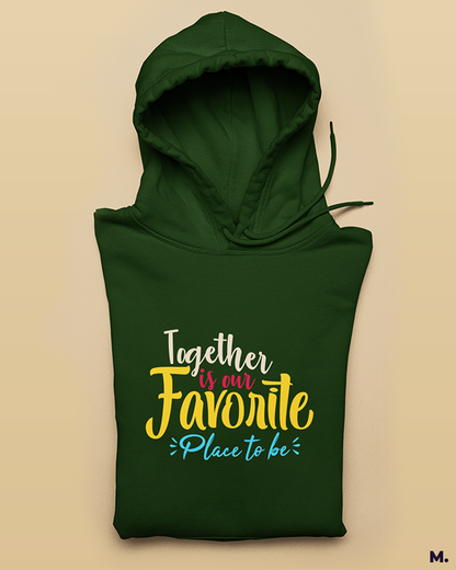 Together is our favorite place printed hoodies