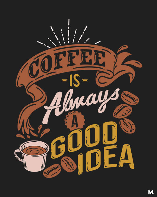 printed t shirts - Coffee is always a good idea - MUSELOT