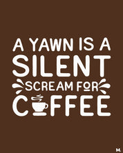 Yawn is a silent scream for coffee funny coffee lover quotes - Muselot